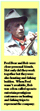 Text Box:      Fred Bear and Bob were  close personal friends.  Not only did they work  together but they were  also hunting and fishing  buddies. When Fred  wasn't available, Bob   was often called upon to  entertain prestigious   customers on hunting  and fishing trips to  represent the company.  